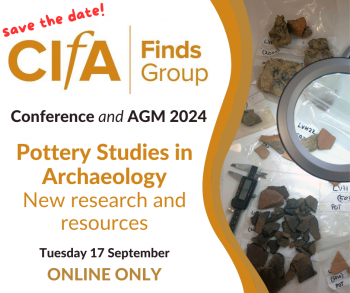 A poster advertising the CIfA Finds Group Conference and AGM 2024. The title of the conference is Pottery Studies in Archaeology: New research and resources. Tuesday 17 September, Online Only. An inset image shows archaeological pottery placed on finds bags, viewed through a magnifying glass.